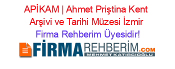 APİKAM+|+Ahmet+Priştina+Kent+Arşivi+ve+Tarihi+Müzesi+İzmir Firma+Rehberim+Üyesidir!